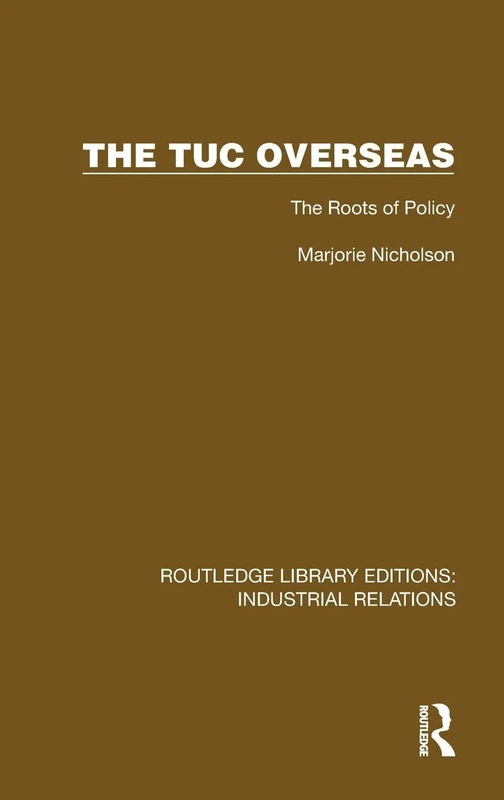 The TUC Overseas: The Roots of Policy (Routledge Library Editions: Industrial Relations)