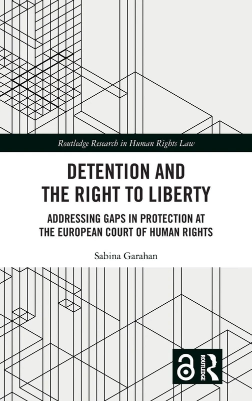 Detention and the Right to Liberty: Addressing Gaps in Protection at the European Court of Human Rights (Routledge Research in Human Rights Law)