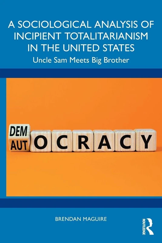 A Sociological Analysis of Incipient Totalitarianism in the United States: Uncle Sam Meets Big Brother