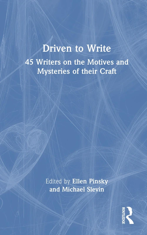 Driven to Write: 45 Writers on the Motives and Mysteries