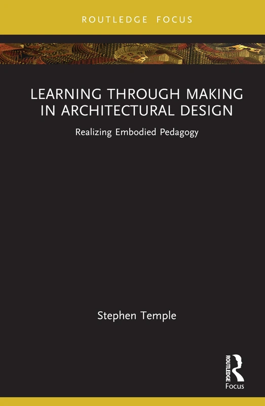 Learning through Making in Architectural Design: Realizing Embodied Pedagogy (Routledge Focus on Design Pedagogy)