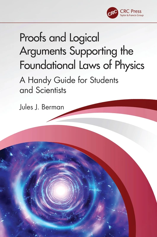 Proofs and Logical Arguments Supporting the Foundational Laws of Physics: A Handy Guide for Students and Scientists