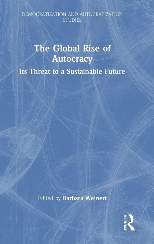 The Global Rise of Autocracy: Its Threat to a Sustainable Future (Democratization and Autocratization Studies)