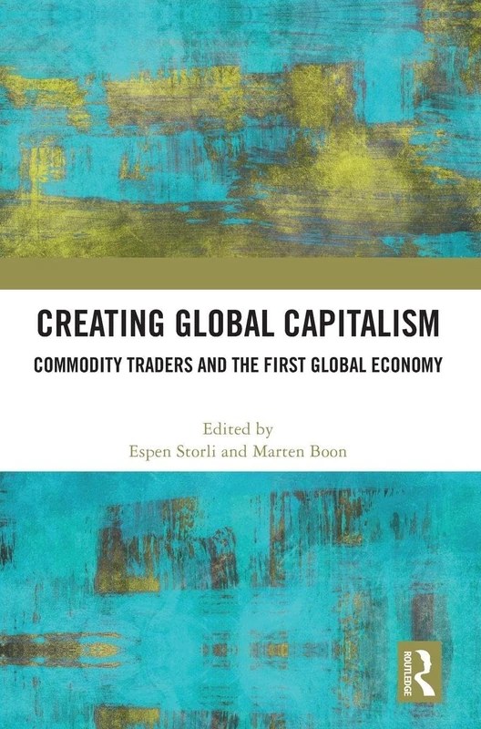 Creating Global Capitalism: Commodity Traders and the First Global Economy