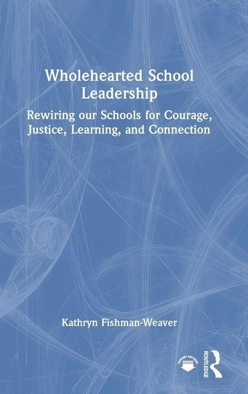Wholehearted School Leadership: Rewiring our Schools for Courage, Justice, Learning, and Connection
