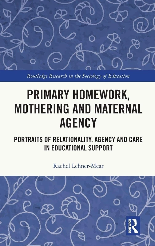 Primary Homework, Mothering and Maternal Agency: Portraits of Relationality, Agency and Care in Educational Support (Routledge Research in the Sociology of Education)