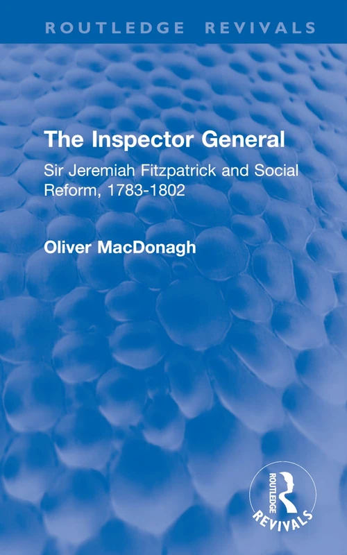 The Inspector General: Sir Jeremiah Fitzpatrick and Social Reform, 1783-1802 (Routledge Revivals)