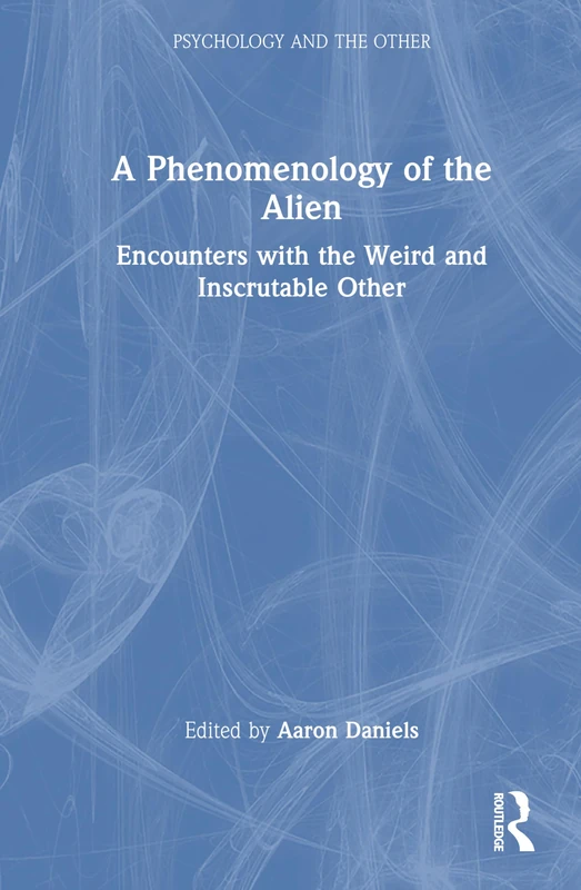 A Phenomenology of the Alien: Encounters with the Weird and Inscrutable Other (Psychology and the Other)