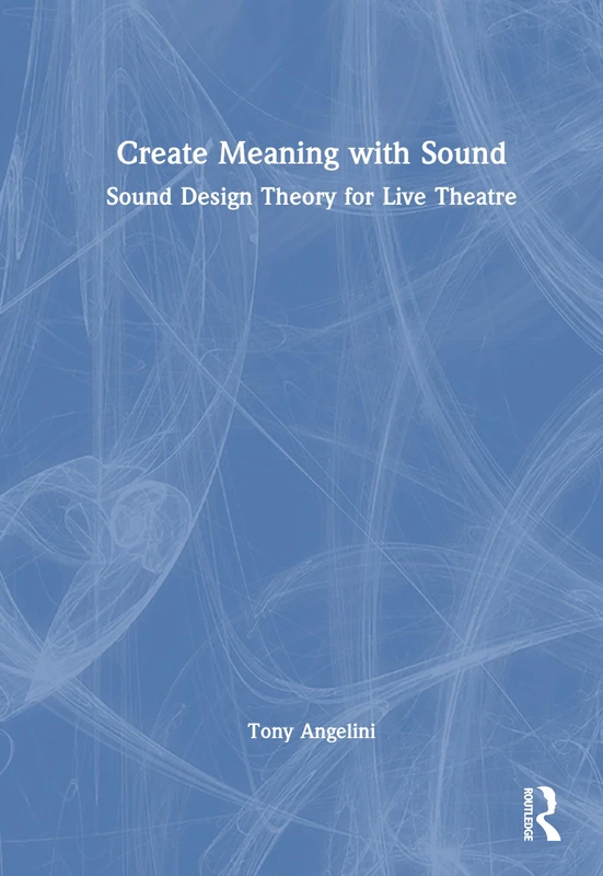 Create Meaning with Sound: Sound Design Theory for Live Theatre