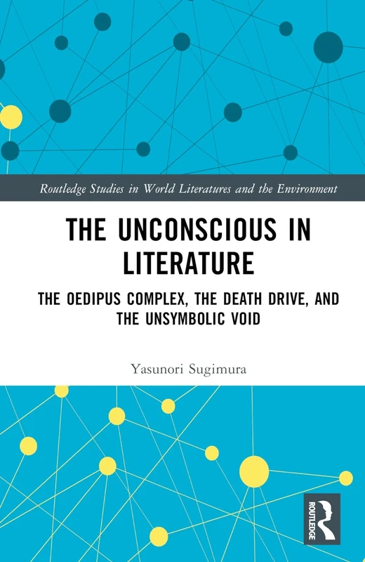 The Unconscious in Literature: The Oedipus Complex, the Death Drive, and the Unsymbolic Void (Routledge Studies in World Literatures and the Environment)