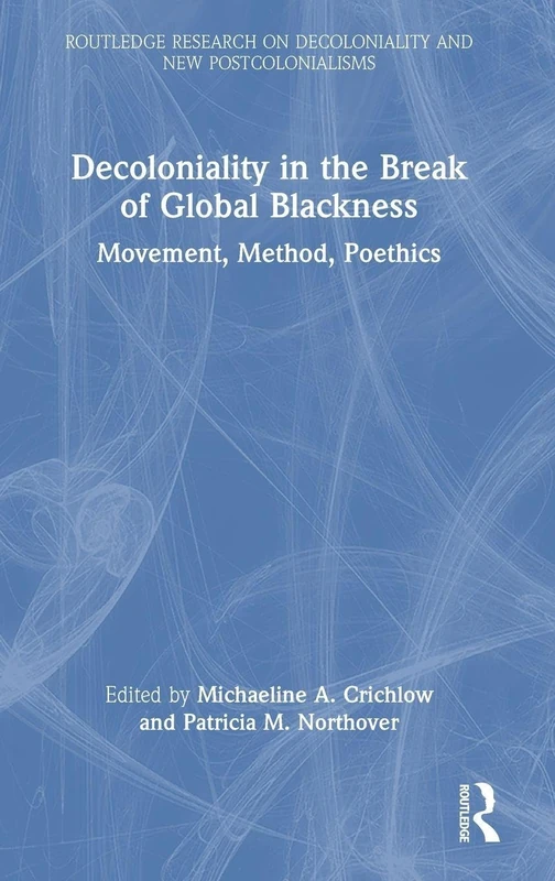Decoloniality in the Break of Global Blackness: Movement, Method, Poethics (Routledge Research on Decoloniality and New Postcolonialisms)