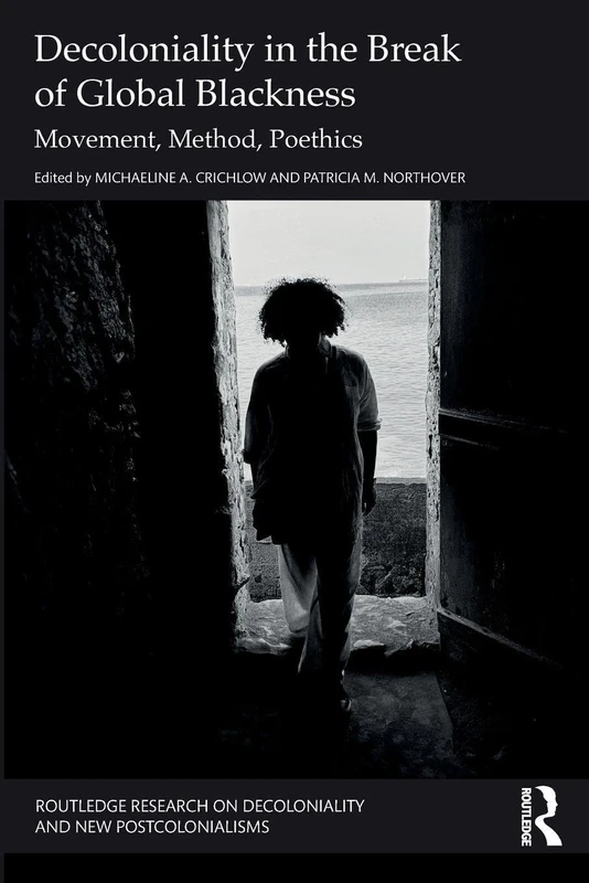 Decoloniality in the Break of Global Blackness: Movement, Method, Poethics (Routledge Research on Decoloniality and New Postcolonialisms)
