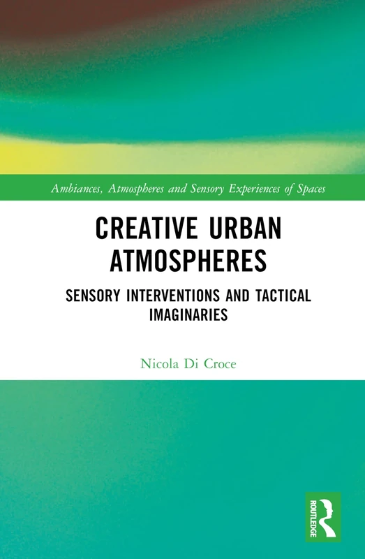 Creative Urban Atmospheres: Sensory Interventions and Tactical Imaginaries (Ambiances, Atmospheres and Sensory Experiences of Spaces)