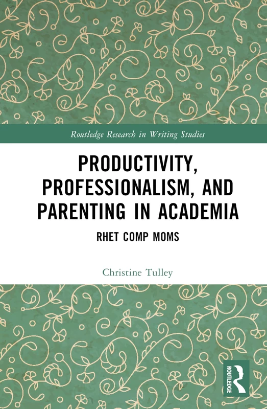 Productivity, Professionalism, and Parenting in Academia: Rhet Comp Moms (Routledge Research in Writing Studies)