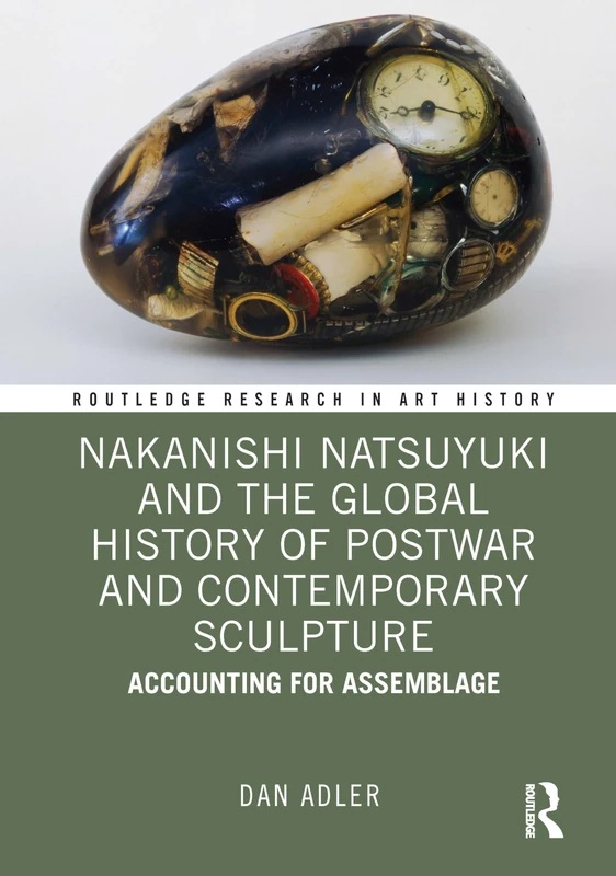 Nakanishi Natsuyuki and the Global History of Postwar and Contemporary Sculpture: Accounting for Assemblage (Routledge Research in Art History)