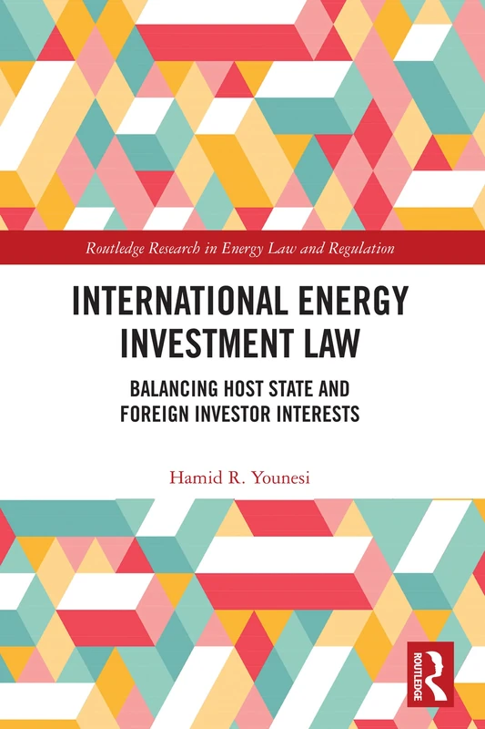 International Energy Investment Law: Balancing Host State and Foreign Investor Interests (Routledge Research in Energy Law and Regulation)