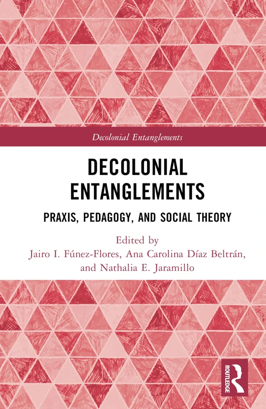 Routledge Decolonial Entanglements: Praxis, Pedagogy, and Social Theory