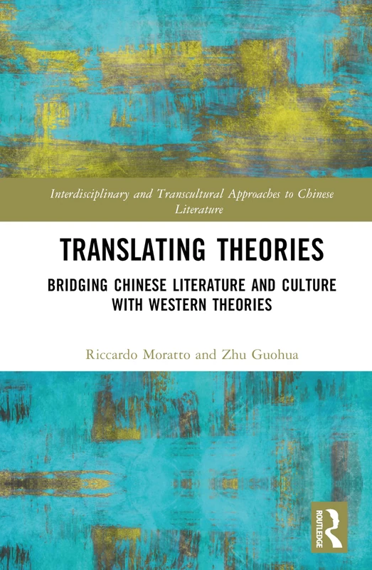 Translating Theories: Bridging Chinese Literature and Culture with Western Theories (Interdisciplinary and Transcultural Approaches to Chinese Literature)
