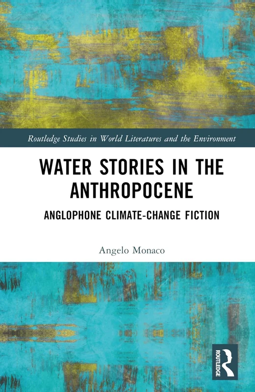 Water Stories in the Anthropocene: Anglophone Climate-Change Fiction (Routledge Studies in World Literatures and the Environment)