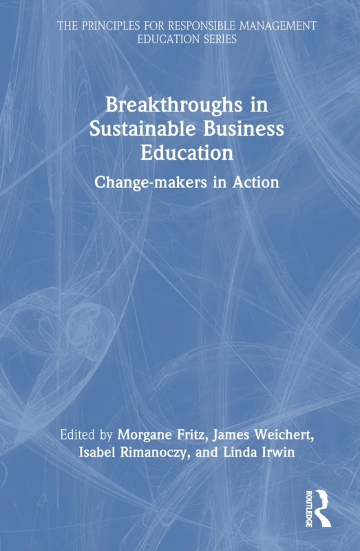 Breakthroughs in Sustainable Business Education: Change-makers in Action (The Principles for Responsible Management Education Series)