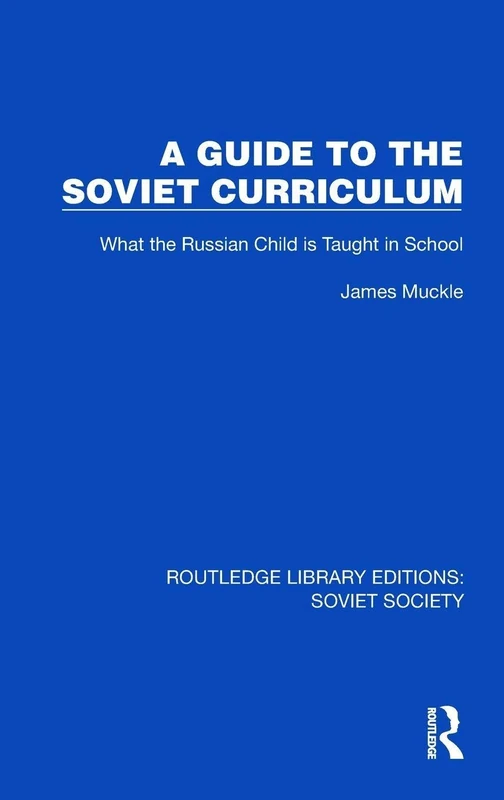 A Guide to the Soviet Curriculum: What the Russian Child is Taught in School (Routledge Library Editions: Soviet Society)