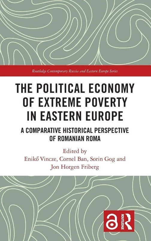 The Political Economy of Extreme Poverty in Eastern Europe: A Comparative Historical Perspective of Romanian Roma (Routledge Contemporary Russia and Eastern Europe Series)