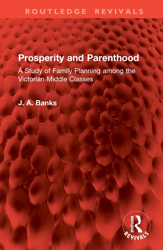 Prosperity and Parenthood: A Study of Family Planning among the Victorian Middle Classes (Routledge Revivals)