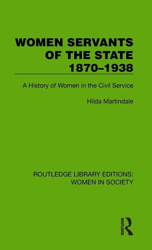 Women Servants of the State 1870–1938: A History of Women in the Civil Service (Routledge Library Editions: Women in Society)