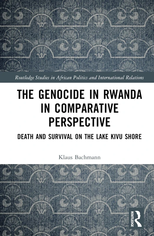 The Genocide in Rwanda in Comparative Perspective: Death and Survival on the Lake Kivu Shore (Routledge Studies in African Politics and International Relations)
