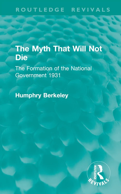 The Myth That Will Not Die: The Formation of the National Government 1931 (Routledge Revivals)