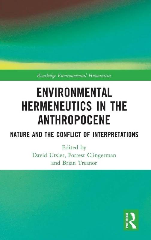 Environmental Hermeneutics in the Anthropocene: Nature and the Conflict of Interpretations (Routledge Environmental Humanities)