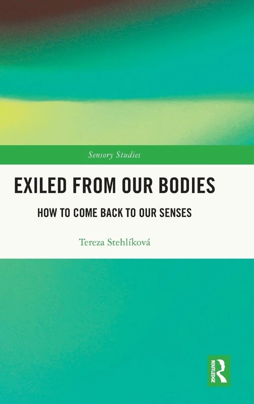 Exiled From Our Bodies: How to Come Back to Our Senses (Sensory Studies)