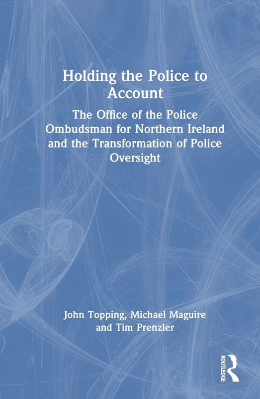 Holding the Police to Account: The Office of the Police Ombudsman for Northern Ireland and the Transformation of Police Oversight
