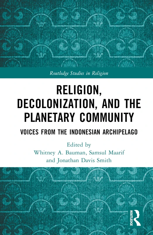 Religion, Decolonization, and the Planetary Community: Voices from the Indonesian Archipelago (Routledge Studies in Religion)