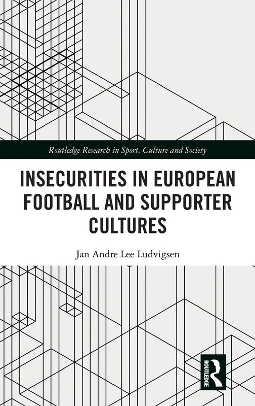 Insecurities in European Football and Supporter Cultures (Routledge Research in Sport, Culture and Society)