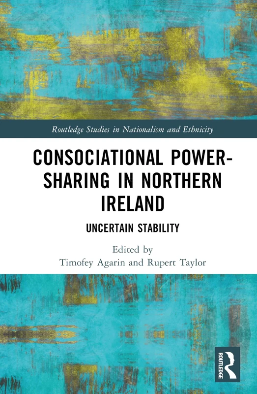 Consociational Power-Sharing in Northern Ireland: Uncertain Stability (Routledge Studies in Nationalism and Ethnicity)