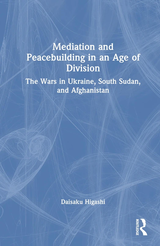 Mediation and Peacebuilding in an Age of Division: The Wars in Ukraine, South Sudan, and Afghanistan