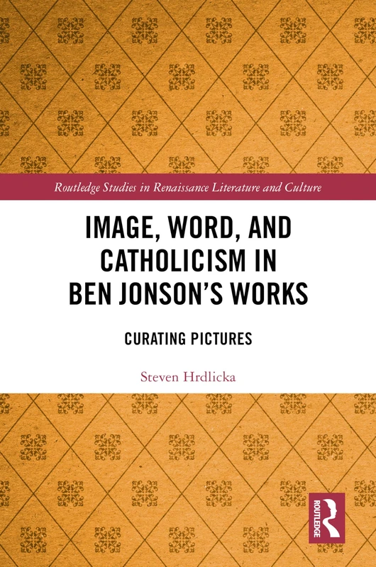 Image, Word, and Catholicism in Ben Jonson’s Works: Curating Pictures (Routledge Studies in Renaissance Literature and Culture)