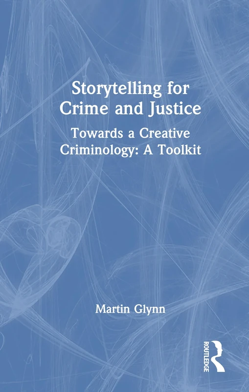 Storytelling for Crime and Justice: Towards a Creative Criminology: A Toolkit