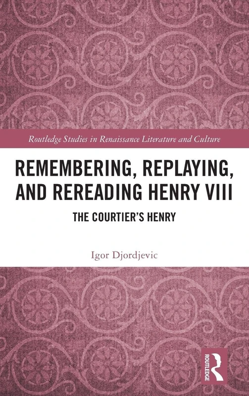 Routledge Remembering, Replaying, and Rereading Henry VIII