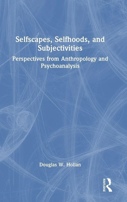 Selfscapes, Selfhoods, and Subjectivities: Perspectives from Anthropology and Psychoanalysis