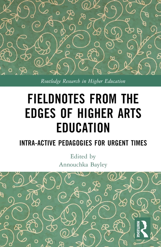Fieldnotes from the Edges of Higher Arts Education: Intra-active Pedagogies for Urgent Times (Routledge Research in Higher Education)