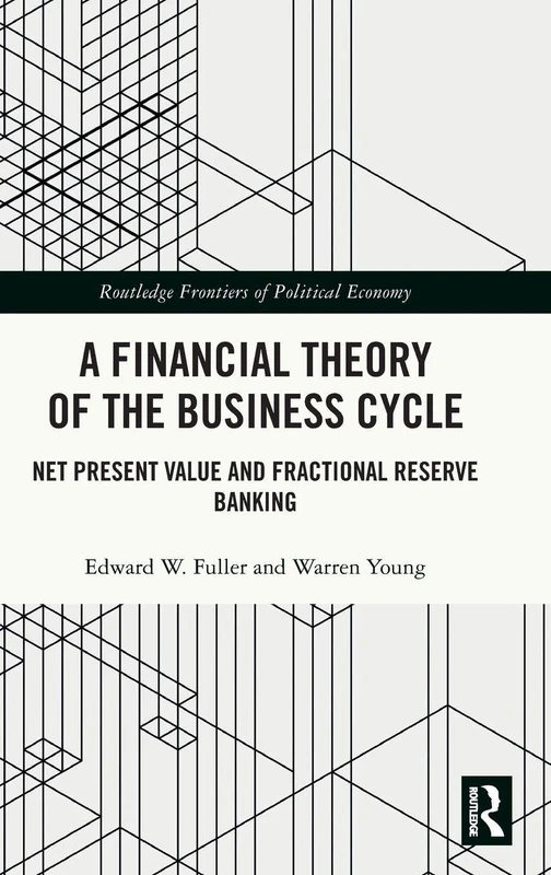 A Financial Theory of the Business Cycle: Net Present Value and Fractional Reserve Banking (Routledge Frontiers of Political Economy)