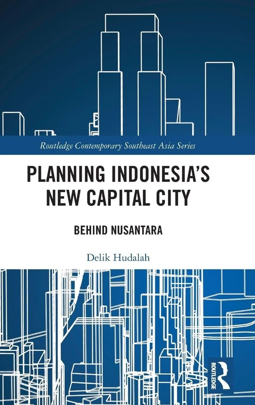 Planning Indonesia's New Capital City: Behind Nusantara (Routledge Contemporary Southeast Asia Series)