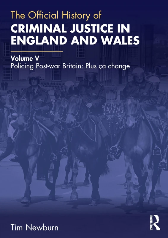 The Official History of Criminal Justice in England and Wales: Volume V: Policing Post-war Britain: Plus ça change: 5 (Government Official History Series)