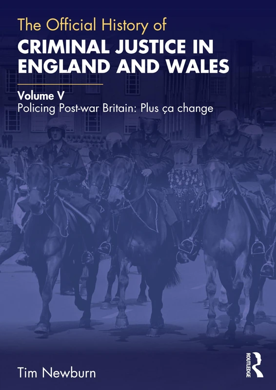 The Official History of Criminal Justice in England and Wales: Volume V: Policing Post-war Britain: Plus ça change (Government Official History Series)