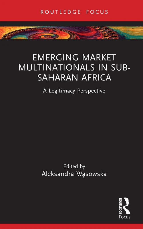 Emerging Market Multinationals in Sub-Saharan Africa: A Legitimacy Perspective (Routledge Focus on Business and Management)