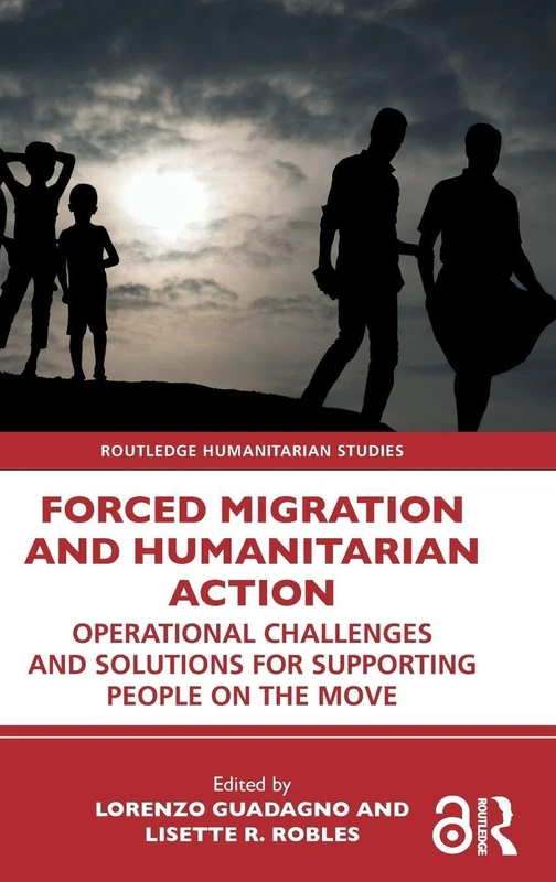 Forced Migration and Humanitarian Action: Operational Challenges and Solutions for Supporting People on the Move (Routledge Humanitarian Studies)
