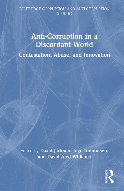 Anti-Corruption in a Discordant World: Contestation, Abuse, and Innovation (Routledge Corruption and Anti-Corruption Studies)