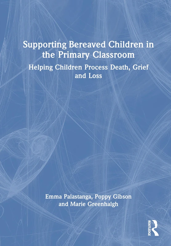 Supporting Bereaved Children in the Primary Classroom: Helping Children Process Death, Grief and Loss